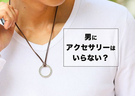 男にアクセサリーはいらない？そう思う人のための“自然におしゃれに見える”選び方