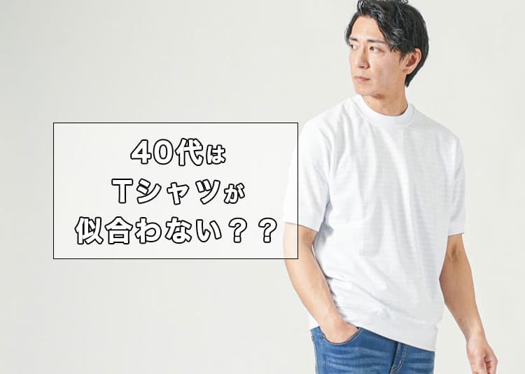 【メンズ】40代はTシャツが似合わない？理由と解決策