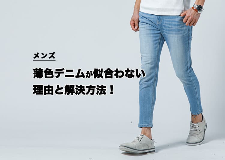 【メンズ】薄い色のデニムが似合わない理由と解決方法！