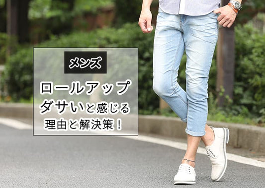 【メンズ】ロールアップはダサい？と感じる理由と解決策