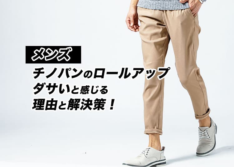 【メンズ】チノパンのロールアップはダサい？と感じる理由と解決策