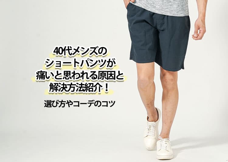 【最新】40代メンズのショートパンツが痛いと思われる原因と解決方法紹介！選び方やコーデのコツ