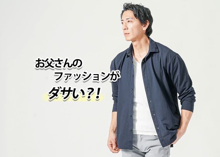 「お父さん、その服ダサいよ」と言われた男性へ。家族に褒められるファッションの整え方
