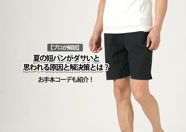 【プロが解説】夏の短パンがダサいと思われる原因と解決策とは？お手本コーデも紹介！