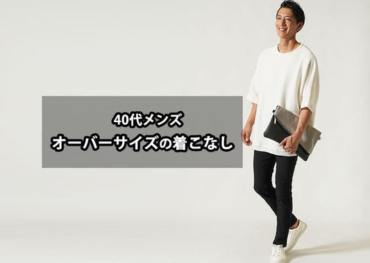 【40代メンズのオーバーサイズ着こなし術】季節別コーデと“引き算”でダサ見え回避！
