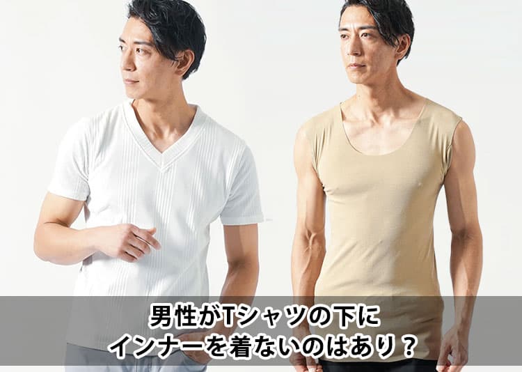 男性がTシャツの下にインナーを着ないのはあり？清潔感を保つために大切なポイント