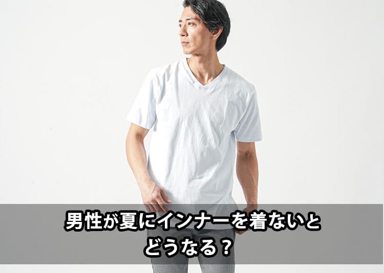 男性が夏にインナーを着ないとどうなる？夏を快適に過ごすおすすめアイテム紹介
