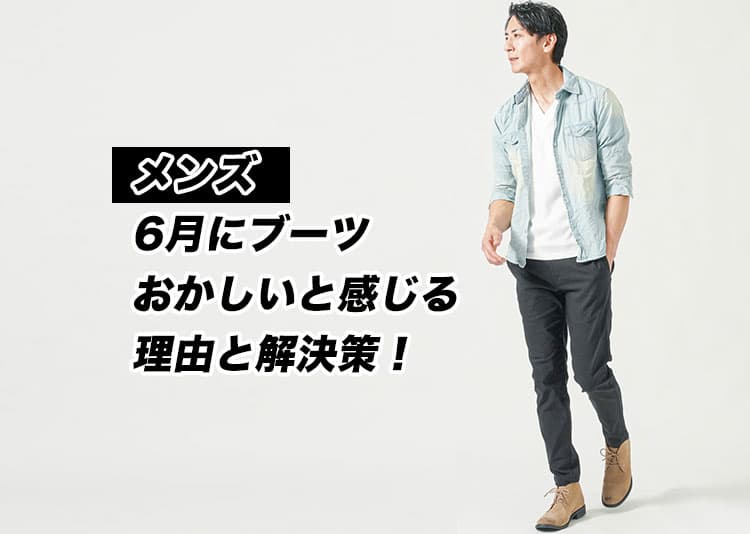 【メンズ】6月にブーツはおかしいと感じてしまう理由と解決方法