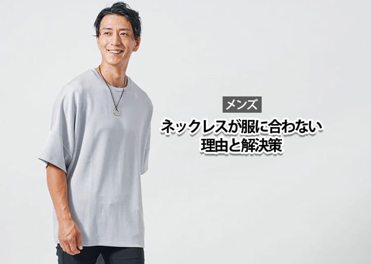 ネックレスが似合わない原因は服との相性！メンズが避けたいNGコーデと解決策
