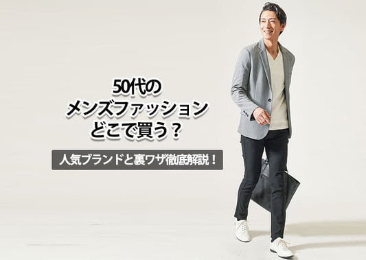 50代のメンズファッションどこで買う？人気ブランドと裏ワザ徹底解説！