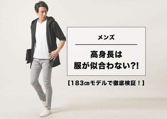 183cmモデルで徹底検証！高身長でも野暮ったく見えてしまうNG例と似合う服の選び方まで解説