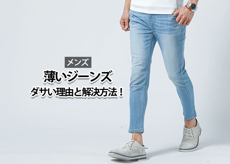 【メンズ】薄いジーンズがダサいと感じてしまう理由と解決方法！