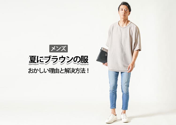 【メンズ】夏にブラウンの服がおかしいと感じる理由と解決方法！