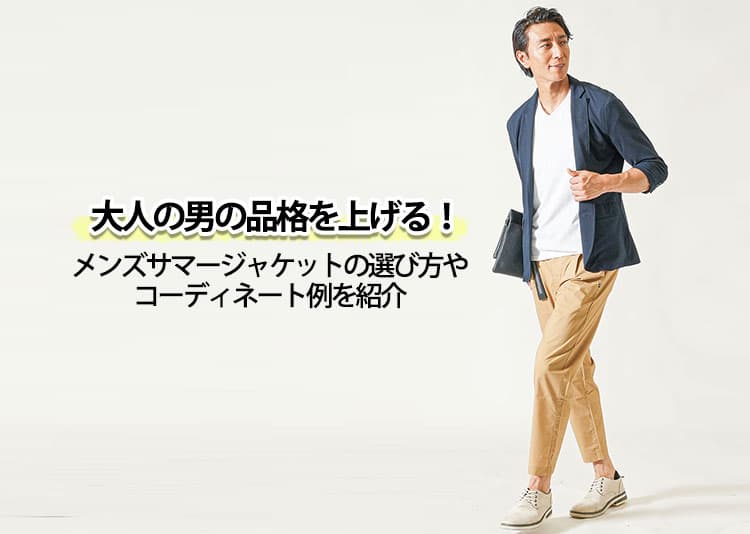 大人の男の品格を上げる！メンズサマージャケットの選び方やコーディネート例を紹介