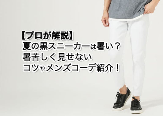 【プロが解説】夏の黒スニーカーは暑い？暑苦しく見せないコツやメンズコーデ紹介！