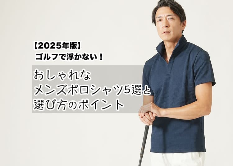 【2025年版】ゴルフで浮かない！おしゃれなメンズポロシャツ5選と選び方のポイント