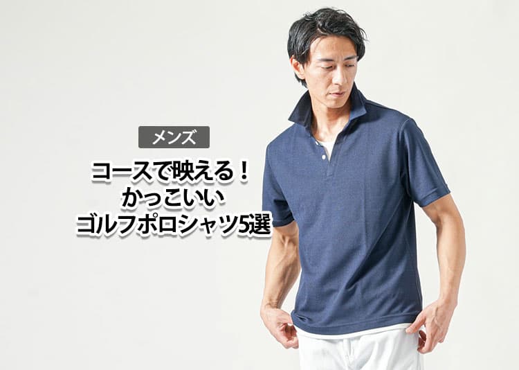 【メンズ】コースで映える！かっこいいゴルフポロシャツ5選。大人の品格を演出する1枚とは？