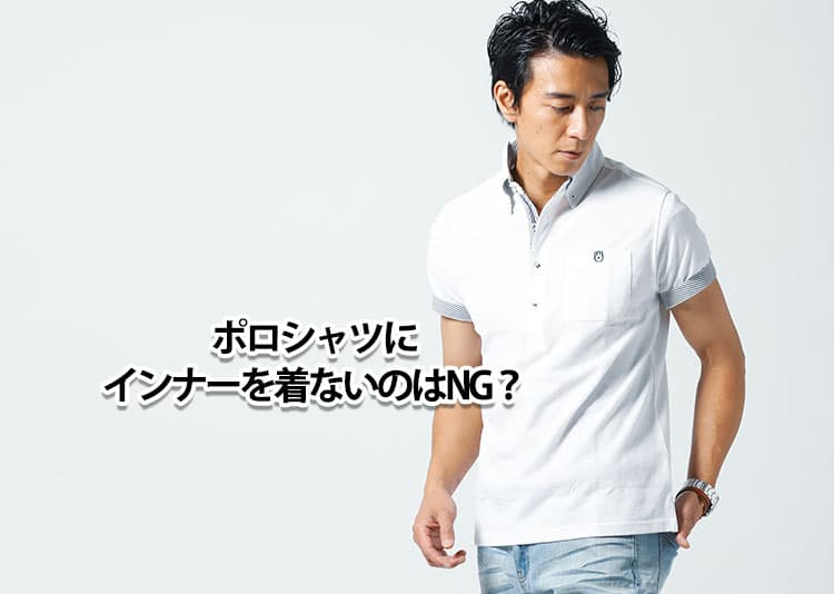 ポロシャツにインナーを着ないのはNG？着ないと起こる問題とおすすめインナーを紹介