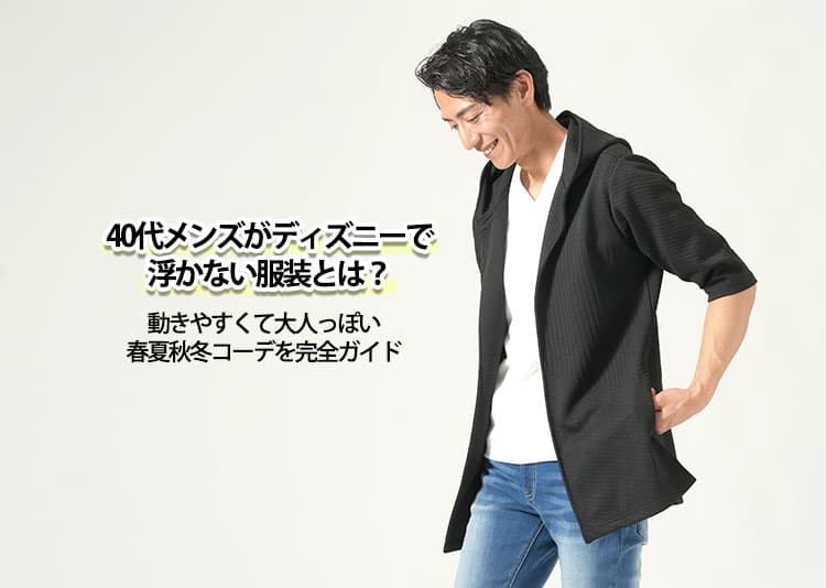 40代メンズがディズニーで浮かない服装とは？動きやすくて大人っぽい春夏秋冬コーデを完全ガイド