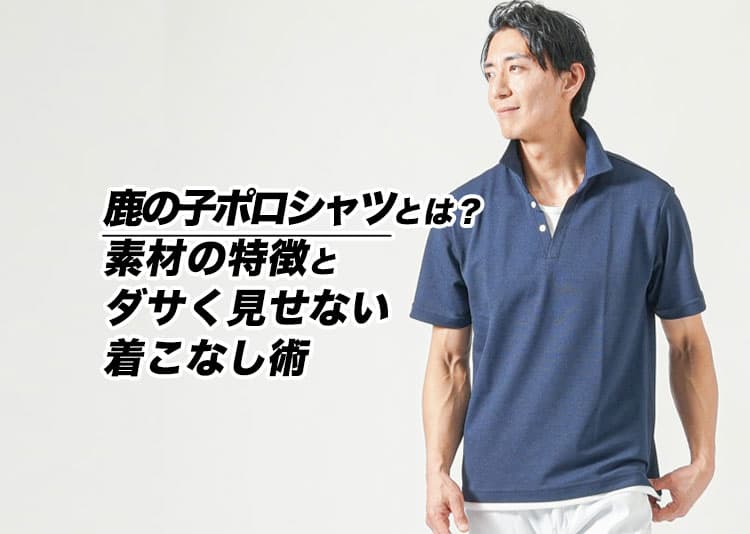鹿の子ポロシャツとは？ダサく見せない選び方・年代別コーデ・着こなしの正解ガイド