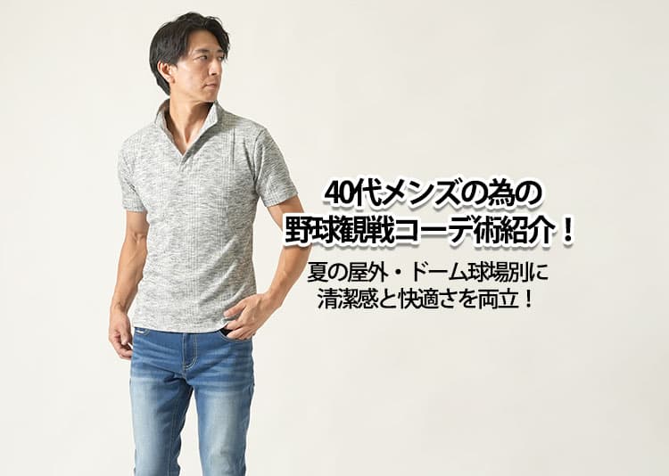 40代メンズの為の野球観戦コーデ術紹介！夏の屋外・ドーム球場別に清潔感と快適さを両立！