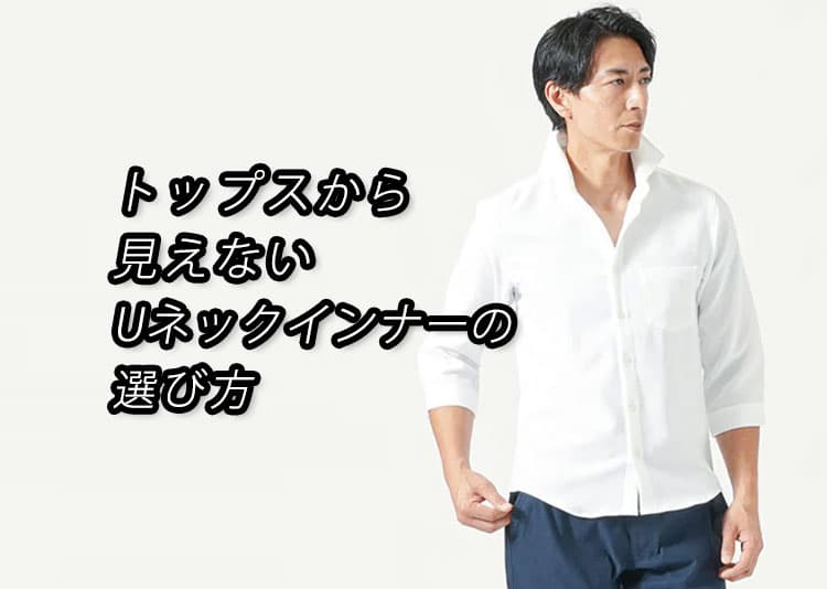 白シャツでもインナーが見えない！Uネックの選び方とおすすめ2選【透け・チラ見え回避】