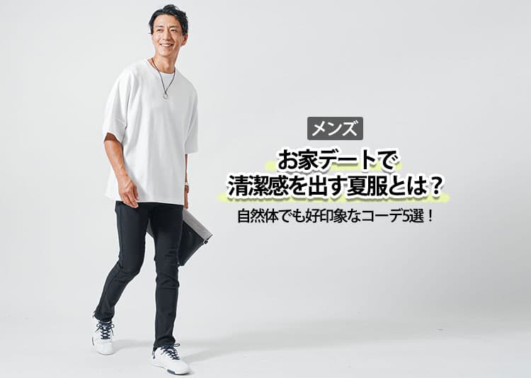 【メンズ】お家デートで清潔感を出す夏服とは？自然体でも好印象なコーデ5選！
