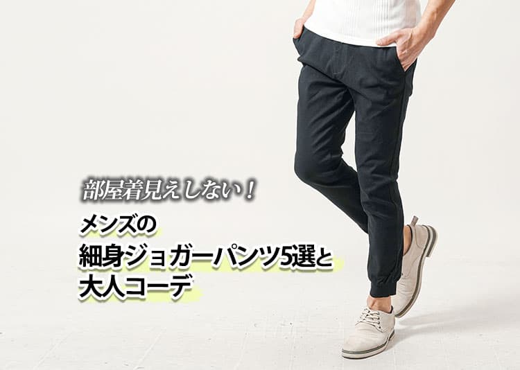 部屋着見えしない！メンズの細身ジョガーパンツ5選と大人コーデ