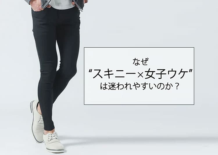 女子ウケしないスキニーを卒業！体型別で選ぶメンズスキニーパンツの正解コーデ術