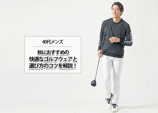 【40代メンズ】秋におすすめの快適なゴルフウェアと選び方のコツを解説！