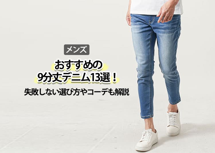 メンズにおすすめの9分丈デニム14選！失敗しない選び方やコーデも解説