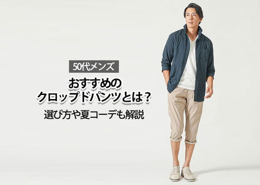 50代メンズにおすすめのクロップドパンツとは？選び方や夏コーデも解説