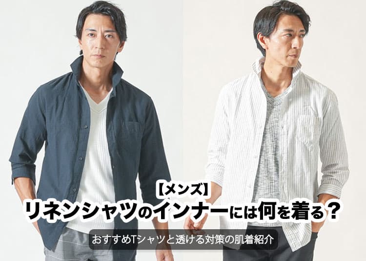 【メンズ】リネンシャツのインナーには何を着る？おすすめTシャツと透ける対策の肌着紹介