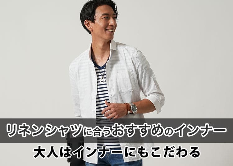 【メンズ】リネンシャツのインナーには何を着る？おすすめインナーと透ける対策