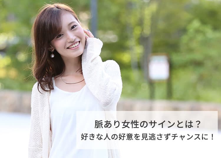 脈あり女性のサインとは？【男性必見】好きな人の好意を見逃さずチャンスに！