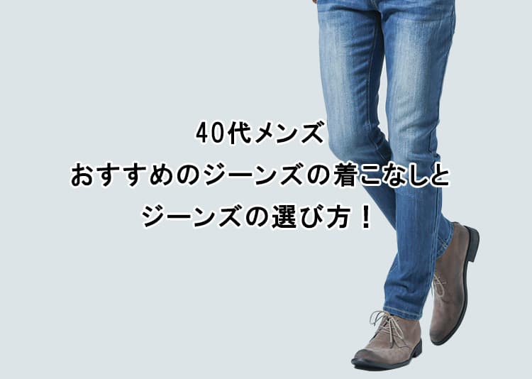 【40代メンズ】おすすめのジーンズの着こなしとジーンズの選び方！