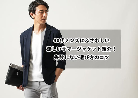 【2026年最新】40代メンズにふさわしい涼しいサマージャケット紹介！失敗しない選び方のコツ
