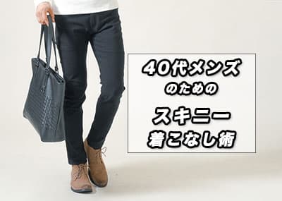 メンズ40代からのスキニー・細身パンツをおしゃれに見せる着こなしのコツ
