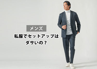 【メンズ】私服でセットアップはダサいのか？ダサいと言われる原因と解決方法！