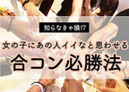 合コン必勝法！ ～女の子の本音　合コンに役立つ成功術～