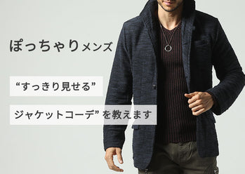 ぽっちゃりメンズの “すっきり見せるジャケットコーデ” を教えます