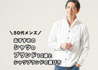 50代メンズのおしゃれなシャツの選び方　カジュアルに着こなす春夏秋冬シャツコーデ