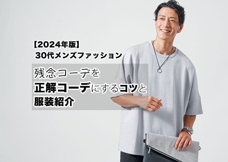 30代メンズがミスしやすいコーデ3つ。正解コーデを知り、30代メンズにあった季節別のファッションをつくる2024