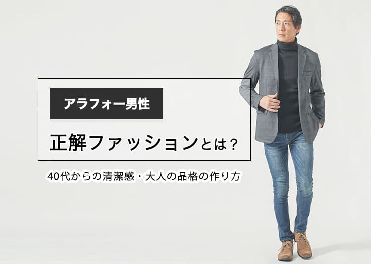 アラフォー男性の正解ファッションとは?40代からの清潔感・大人の品格の作り方