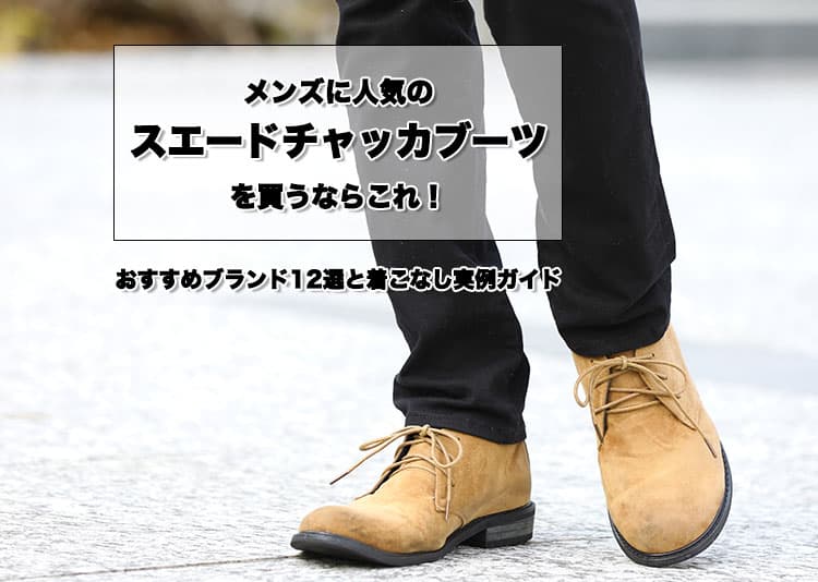 メンズに人気のスエードチャッカブーツを買うならこれ！おすすめブランド12選と着こなし実例ガイド