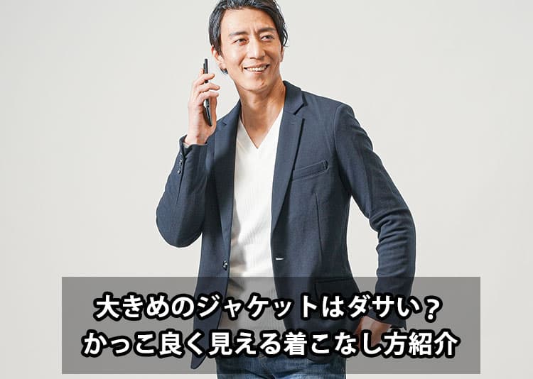 【メンズ向け】大きめのジャケットはダサい？かっこ良く見える着こなし方紹介