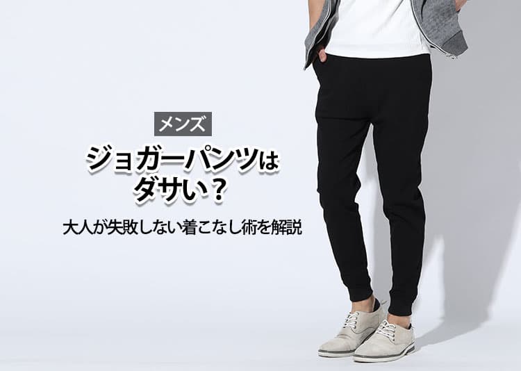 「ジョガーパンツはダサい?」大人が失敗しない着こなし術を解説!