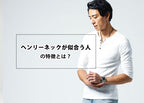 ヘンリーネックが似合う人の特徴を紹介！