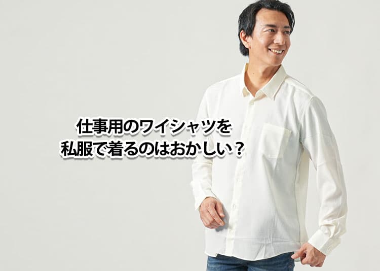 ワイシャツを私服に着るのはおかしい?理由と解決策