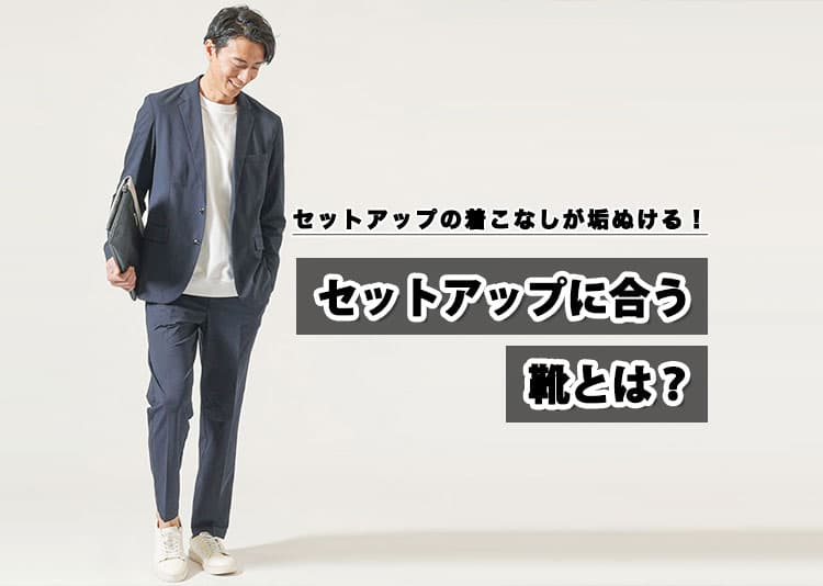 メンズのセットアップの着こなしが垢ぬける、セットアップに合う靴!